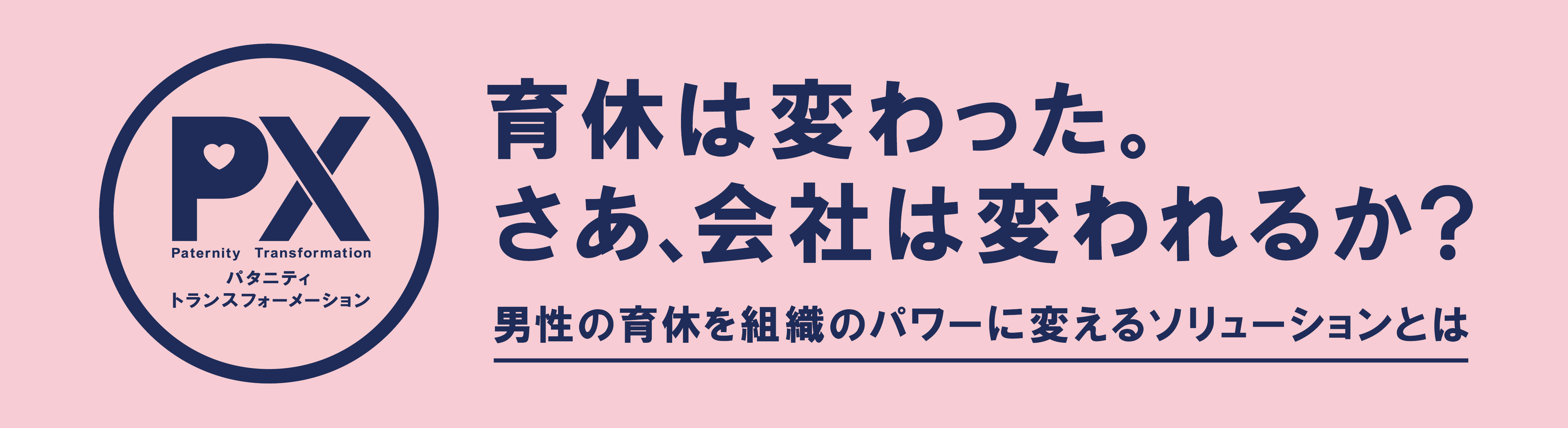 PX 育休は変わった。さあ、会社は変われるか？